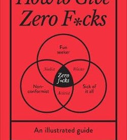 HOW TO GIVE ZERO F*CKS: AN ILLUSTRATED GUIDE
